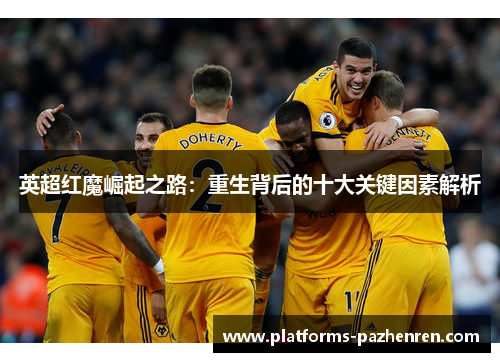 英超红魔崛起之路：重生背后的十大关键因素解析