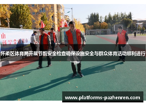 怀柔区体育局开展节前安全检查确保设施安全与群众体育活动顺利进行