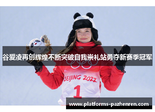 谷爱凌再创辉煌不断突破自我崇礼站勇夺新赛季冠军