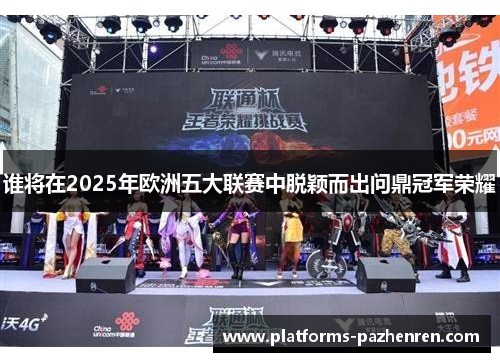 谁将在2025年欧洲五大联赛中脱颖而出问鼎冠军荣耀