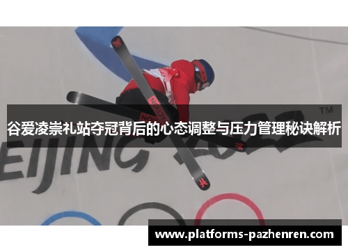 谷爱凌崇礼站夺冠背后的心态调整与压力管理秘诀解析