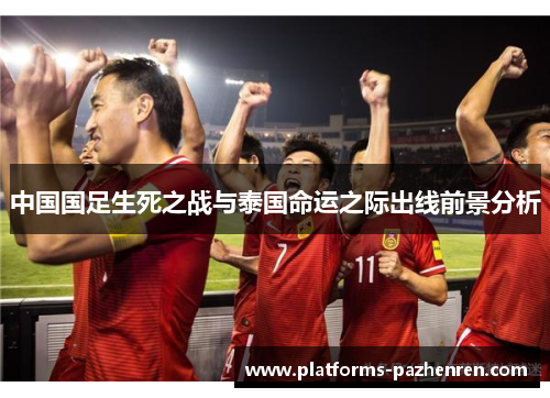 中国国足生死之战与泰国命运之际出线前景分析