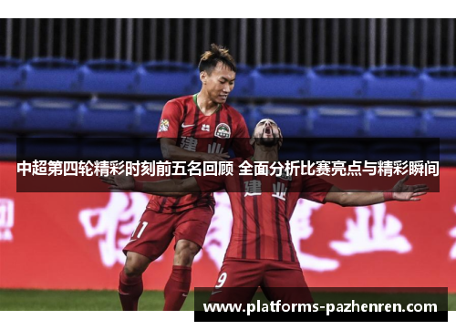 中超第四轮精彩时刻前五名回顾 全面分析比赛亮点与精彩瞬间 中超第四轮精彩时刻前五名回顾 全面分析比赛亮点与精彩瞬间