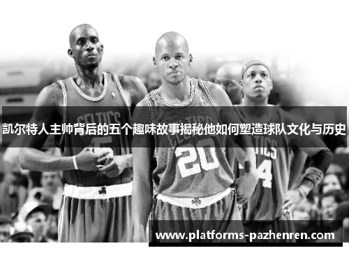 凯尔特人主帅背后的五个趣味故事揭秘他如何塑造球队文化与历史