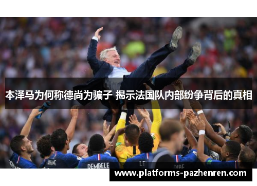 本泽马为何称德尚为骗子 揭示法国队内部纷争背后的真相