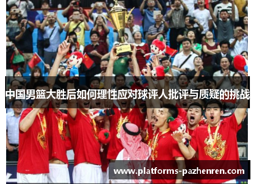 中国男篮大胜后如何理性应对球评人批评与质疑的挑战