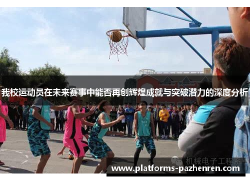 我校运动员在未来赛事中能否再创辉煌成就与突破潜力的深度分析 我校运动员在未来赛事中能否再创辉煌成就与突破潜力的深度分析