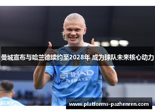 曼城宣布与哈兰德续约至2028年 成为球队未来核心动力