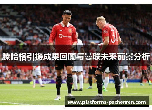 滕哈格引援成果回顾与曼联未来前景分析