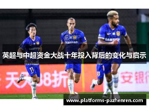 英超与中超资金大战十年投入背后的变化与启示