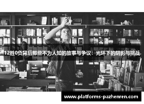 12胜0负背后那些不为人知的故事与争议：光环下的阴影与挑战