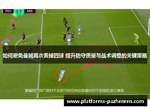 如何避免曼城再次丢掉四球 提升防守质量与战术调整的关键策略