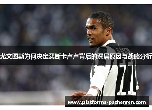 尤文图斯为何决定买断卡卢卢背后的深层原因与战略分析