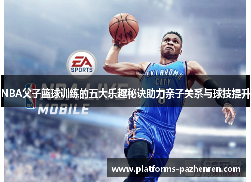 NBA父子篮球训练的五大乐趣秘诀助力亲子关系与球技提升