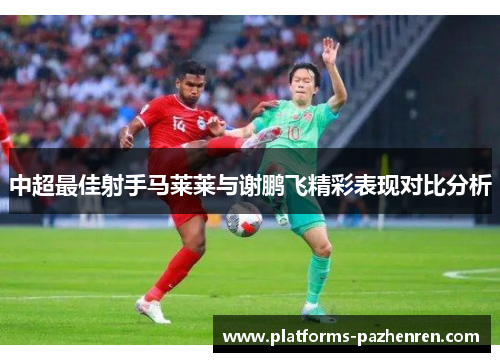 中超最佳射手马莱莱与谢鹏飞精彩表现对比分析