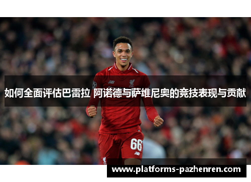 如何全面评估巴雷拉 阿诺德与萨维尼奥的竞技表现与贡献 如何全面评估巴雷拉 阿诺德与萨维尼奥的竞技表现与贡献