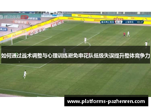 如何通过战术调整与心理训练避免申花队低级失误提升整体竞争力