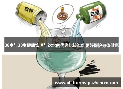 38岁与33岁健康饮酒与饮水的优劣比较谁能更好保护身体健康