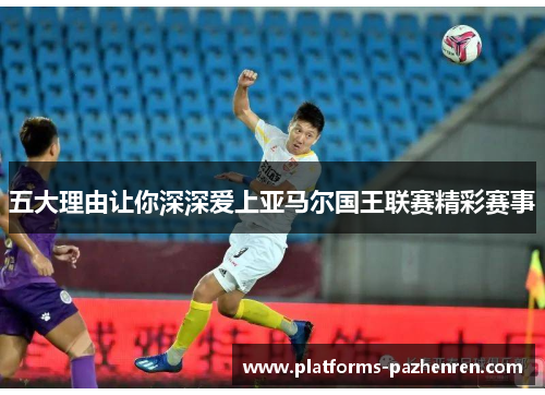 五大理由让你深深爱上亚马尔国王联赛精彩赛事