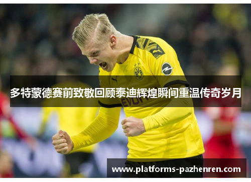 多特蒙德赛前致敬回顾泰迪辉煌瞬间重温传奇岁月