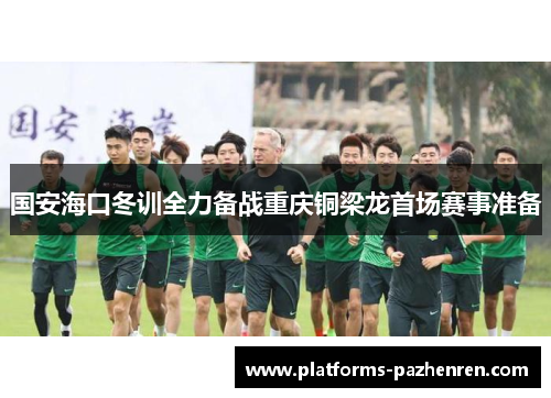 国安海口冬训全力备战重庆铜梁龙首场赛事准备