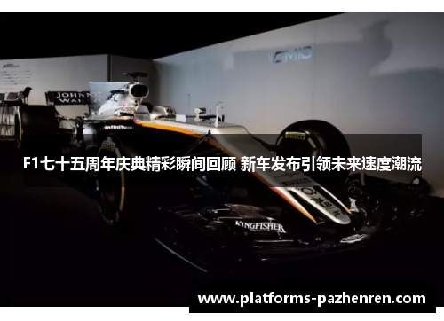 F1七十五周年庆典精彩瞬间回顾 新车发布引领未来速度潮流