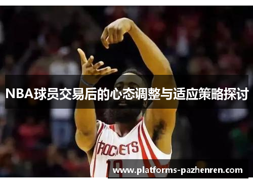 NBA球员交易后的心态调整与适应策略探讨 NBA球员交易后的心态调整与适应策略探讨