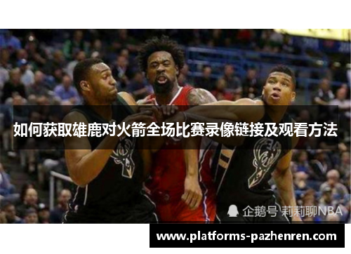 如何获取雄鹿对火箭全场比赛录像链接及观看方法