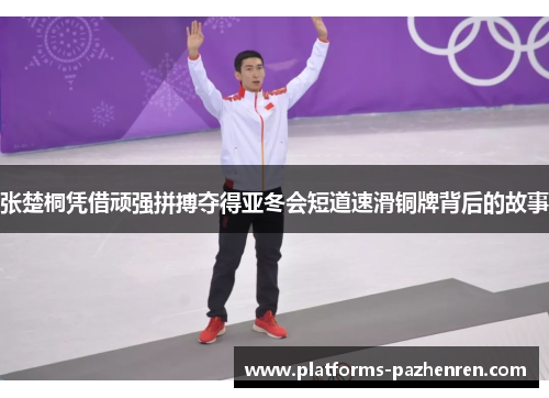 张楚桐凭借顽强拼搏夺得亚冬会短道速滑铜牌背后的故事
