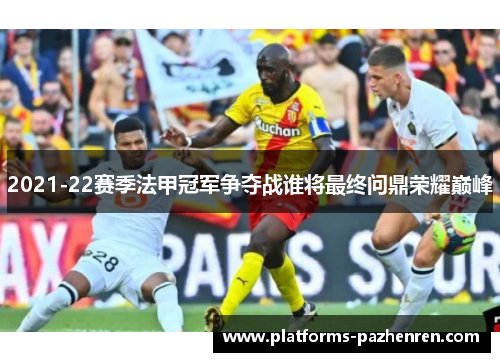 2021-22赛季法甲冠军争夺战谁将最终问鼎荣耀巅峰 2021-22赛季法甲冠军争夺战谁将最终问鼎荣耀巅峰