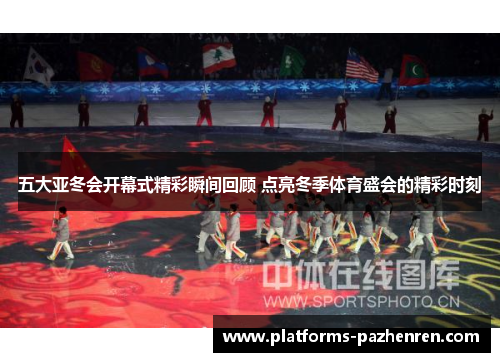 五大亚冬会开幕式精彩瞬间回顾 点亮冬季体育盛会的精彩时刻
