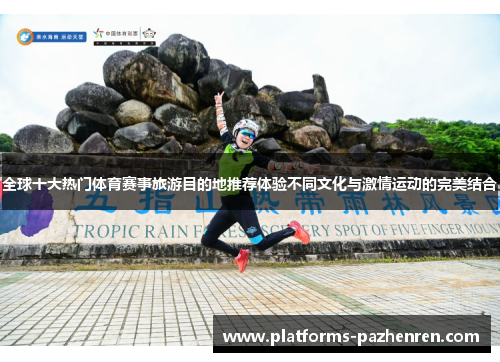 全球十大热门体育赛事旅游目的地推荐体验不同文化与激情运动的完美结合 全球十大热门体育赛事旅游目的地推荐体验不同文化与激情运动的完美结合