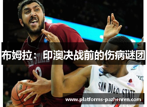 布姆拉:印澳决战前的伤病谜团 布姆拉:印澳决战前的伤病谜团