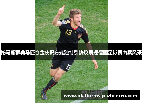 托马斯穆勒马匹夺金庆祝方式独特引热议展现德国足球员幽默风采 托马斯穆勒马匹夺金庆祝方式独特引热议展现德国足球员幽默风采