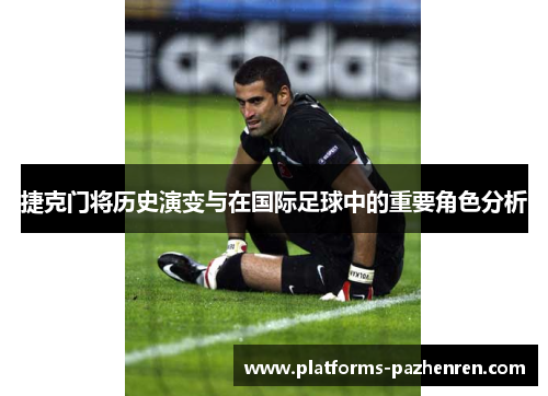 捷克门将历史演变与在国际足球中的重要角色分析