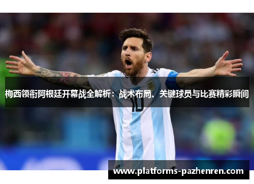 梅西领衔阿根廷开幕战全解析：战术布局、关键球员与比赛精彩瞬间