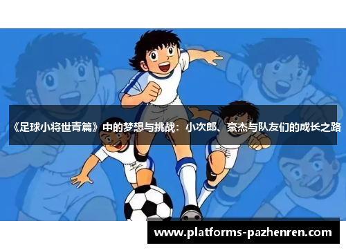 《足球小将世青篇》中的梦想与挑战：小次郎、豪杰与队友们的成长之路