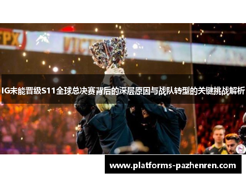 IG未能晋级S11全球总决赛背后的深层原因与战队转型的关键挑战解析 IG未能晋级S11全球总决赛背后的深层原因与战队转型的关键挑战解析