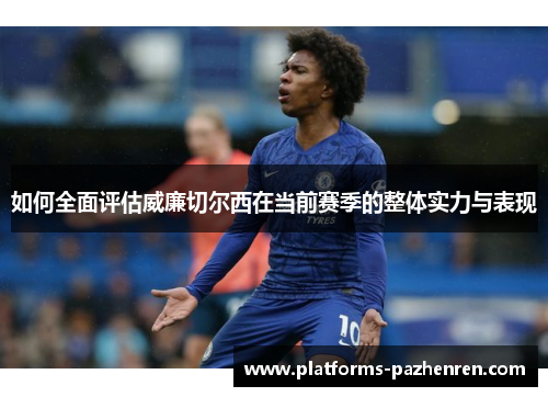 如何全面评估威廉切尔西在当前赛季的整体实力与表现
