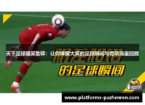 天下足球搞笑集锦：让你捧腹大笑的足球瞬间与奇葩场面回顾