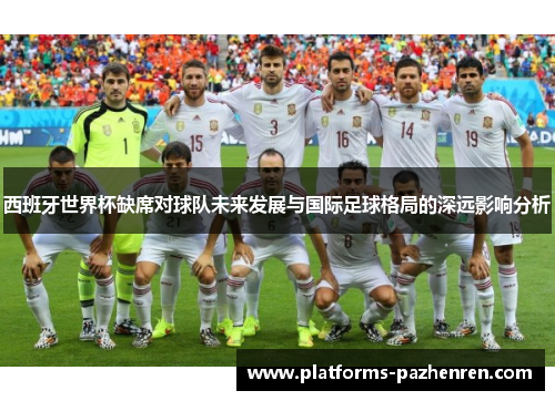 西班牙世界杯缺席对球队未来发展与国际足球格局的深远影响分析