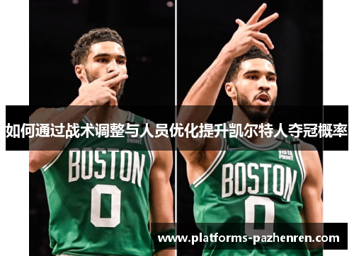 如何通过战术调整与人员优化提升凯尔特人夺冠概率
