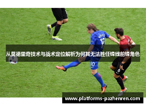 从莫德里奇技术与战术定位解析为何其无法胜任锋线前锋角色