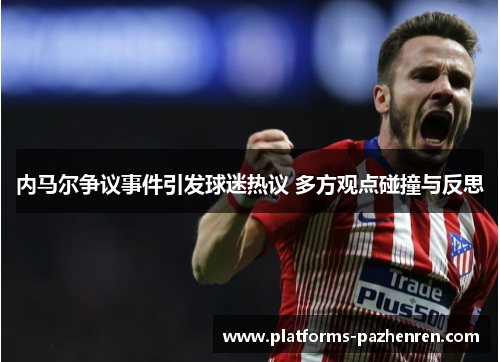 内马尔争议事件引发球迷热议 多方观点碰撞与反思