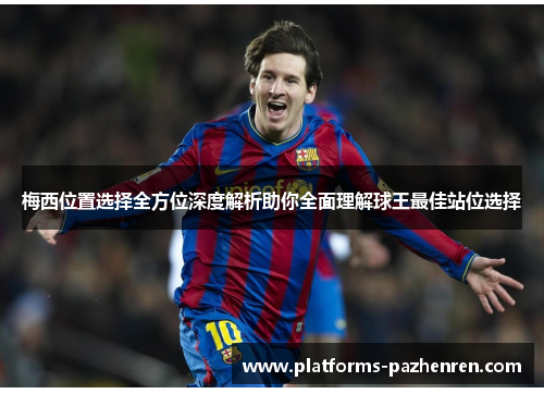 梅西位置选择全方位深度解析助你全面理解球王最佳站位选择