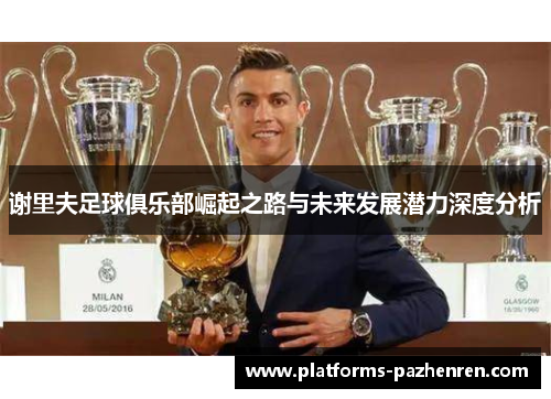 谢里夫足球俱乐部崛起之路与未来发展潜力深度分析