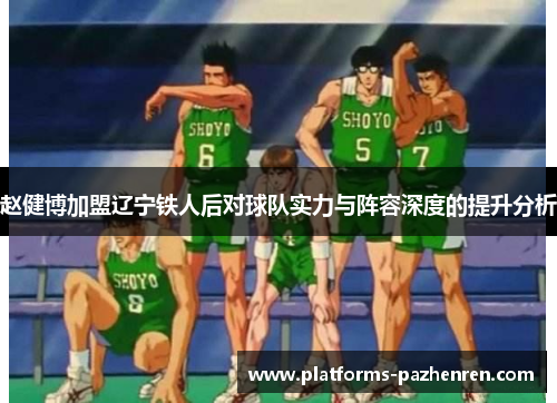 赵健博加盟辽宁铁人后对球队实力与阵容深度的提升分析