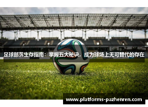 足球部落生存指南：掌握五大秘诀，成为球场上无可替代的存在