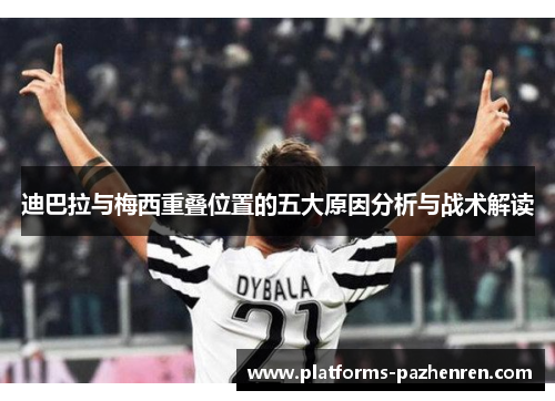 迪巴拉与梅西重叠位置的五大原因分析与战术解读 迪巴拉与梅西重叠位置的五大原因分析与战术解读