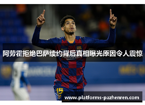 阿劳霍拒绝巴萨续约背后真相曝光原因令人震惊